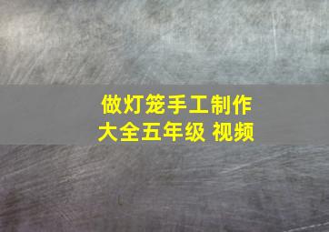 做灯笼手工制作大全五年级 视频